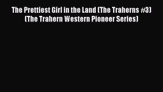 The Prettiest Girl in the Land (The Traherns #3) (The Trahern Western Pioneer Series) [Read]