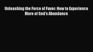 Unleashing the Force of Favor: How to Experience More of God's Abundance [PDF] Online