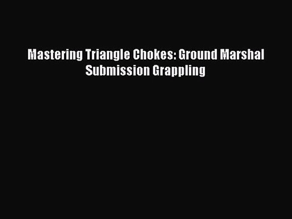 Mastering Triangle Chokes: Ground Marshal Submission Grappling [PDF Download] Online
