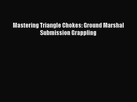 Mastering Triangle Chokes: Ground Marshal Submission Grappling [PDF Download] Online