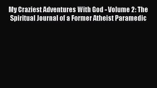 My Craziest Adventures With God - Volume 2: The Spiritual Journal of a Former Atheist Paramedic