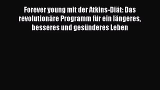 Forever young mit der Atkins-Diät: Das revolutionäre Programm für ein längeres besseres und