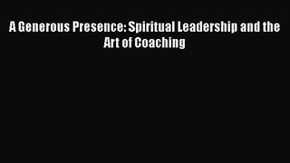 A Generous Presence: Spiritual Leadership and the Art of Coaching [PDF] Full Ebook