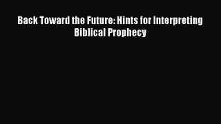 Back Toward the Future: Hints for Interpreting Biblical Prophecy [Read] Full Ebook