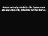 Understanding Spiritual Gifts: The Operation and Administration of the Gifts of the Holy Spirit