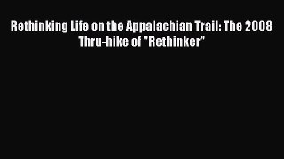 Rethinking Life on the Appalachian Trail: The 2008 Thru-hike of Rethinker [Read] Online