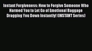 Instant Forgiveness: How to Forgive Someone Who Harmed You to Let Go of Emotional Baggage Dragging