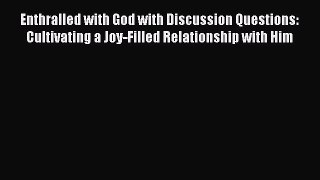 Enthralled with God with Discussion Questions: Cultivating a Joy-Filled Relationship with Him