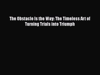 The Obstacle Is the Way: The Timeless Art of Turning Trials into Triumph [Read] Online