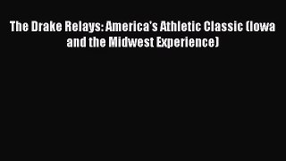 The Drake Relays: America's Athletic Classic (Iowa and the Midwest Experience) [Read] Full