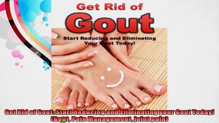 Get Rid of Gout Start Reducing and Eliminating your Gout Today Gout Pain Management