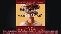 Cure migraines and headaches NOW 9 Mindblowing tips in treating and preventing
