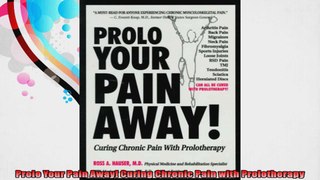 Prolo Your Pain Away Curing Chronic Pain with Prolotherapy