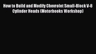 How to Build and Modify Chevrolet Small-Block V-8 Cylinder Heads (Motorbooks Workshop) PDF
