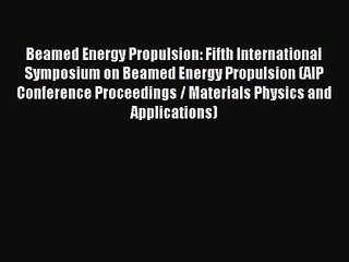 Beamed Energy Propulsion: Fifth International Symposium on Beamed Energy Propulsion (AIP Conference