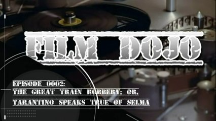 Film Dojo 0002 - The Great Train Robbery; or, Tarantino Speaks True of Selma - Part 1 (of 2)