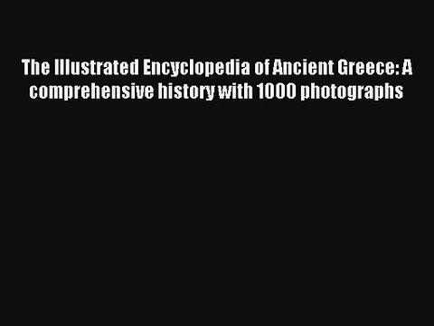 Lesen Sie Die Illustrierte Enzyklopädie der Alten Griechenland: Eine umfassende Geschichte mit 1000 pho
