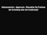 [Read] Unkonzentriert - Aggressiv - Überaktiv: Ein Problem der Erziehung oder der Ernährung?