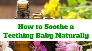 How to Soothe Teething Symptoms Naturally - All Natural Teething Remedies for Teething Infants