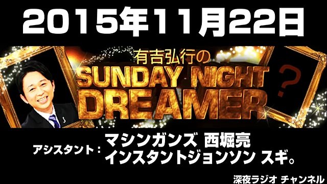 2015.11.22 有吉弘行のSUNDAY NIGHT DREAMER 【マシンガンズ西堀･インスタントジョンソン スギ。】
