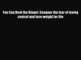 You Can Beat the Binge!: Conquer the fear of losing control and lose weight for life [Read]