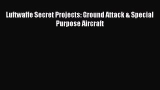 Luftwaffe Secret Projects: Ground Attack & Special Purpose Aircraft [Read] Full Ebook