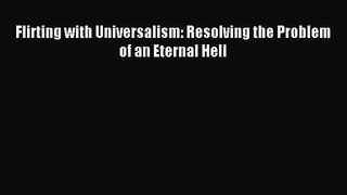 Flirting with Universalism: Resolving the Problem of an Eternal Hell [Read] Online