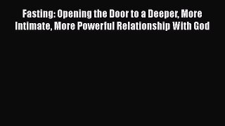 Fasting: Opening the Door to a Deeper More Intimate More Powerful Relationship With God [Read]