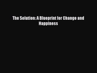 The Solution: A Blueprint for Change and Happiness [Read] Full Ebook