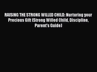 RAISING THE STRONG WILLED CHILD: Nurturing your Precious Gift (Strong Willed Child Discipline
