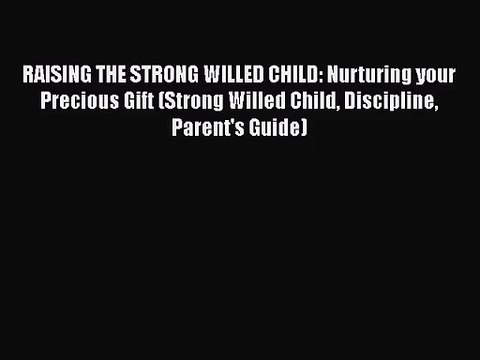 RAISING THE STRONG WILLED CHILD: Nurturing your Precious Gift (Strong Willed Child Discipline