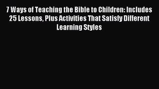 7 Ways of Teaching the Bible to Children: Includes 25 Lessons Plus Activities That Satisfy