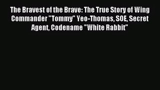 The Bravest of the Brave: The True Story of Wing Commander Tommy Yeo-Thomas SOE Secret Agent