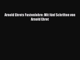 [PDF] Arnold Ehrets Fastenlehre: Mit fünf Schriften von Arnold Ehret Online