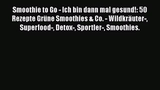 Smoothie to Go - Ich bin dann mal gesund!: 50 Rezepte Grüne Smoothies & Co. - Wildkräuter-