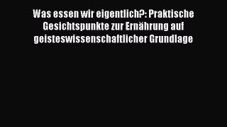 Was essen wir eigentlich?: Praktische Gesichtspunkte zur Ernährung auf geisteswissenschaftlicher