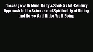 Dressage with Mind Body & Soul: A 21st-Century Approach to the Science and Spirituality of