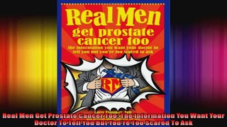 Real Men Get Prostate Cancer Too The Information You Want Your Doctor To Tell You But