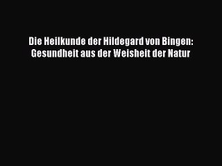 Die Heilkunde der Hildegard von Bingen: Gesundheit aus der Weisheit der Natur PDF Ebook Download