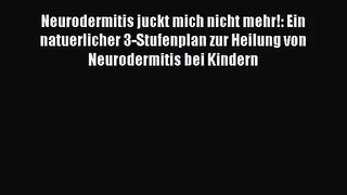 Neurodermitis juckt mich nicht mehr!: Ein natuerlicher 3-Stufenplan zur Heilung von Neurodermitis