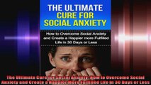 The Ultimate Cure for Social Anxiety How to Overcome Social Anxiety and Create a Happier
