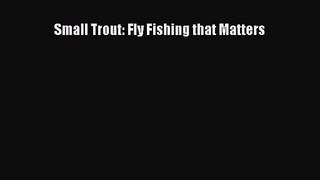 Small Trout: Fly Fishing that Matters [PDF] Online