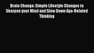 Brain Change: Simple Lifestyle Changes to Sharpen your Mind and Slow Down Age-Related Thinking