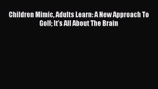 Children Mimic Adults Learn: A New Approach To Golf It's All About The Brain [Read] Online