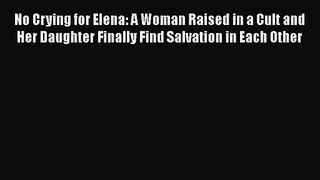 No Crying for Elena: A Woman Raised in a Cult and Her Daughter Finally Find Salvation in Each