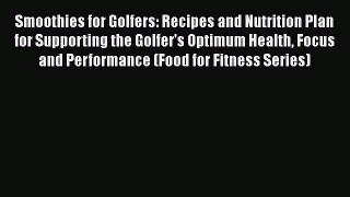 Smoothies for Golfers: Recipes and Nutrition Plan for Supporting the Golfer's Optimum Health