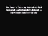 The Power of Curiosity: How to Have Real Conversations that create Collaboration Innovation