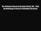 The Orthodox Church in the Arab World 700 - 1700: An Anthology of Sources (Orthodox Christian)