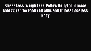 Stress Less Weigh Less: Follow Holly to Increase Energy Eat the Food You Love and Enjoy an