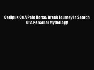 Oedipus On A Pale Horse: Greek Journey In Search Of A Personal Mythology [Read] Online